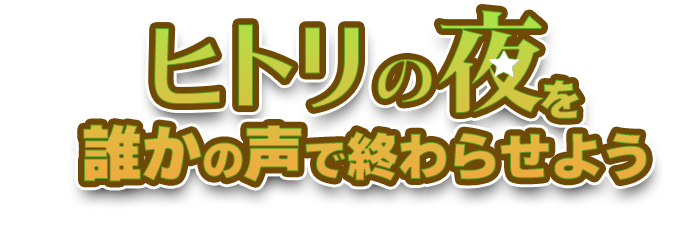 ヒトリの夜を誰かの声で終わらせよう